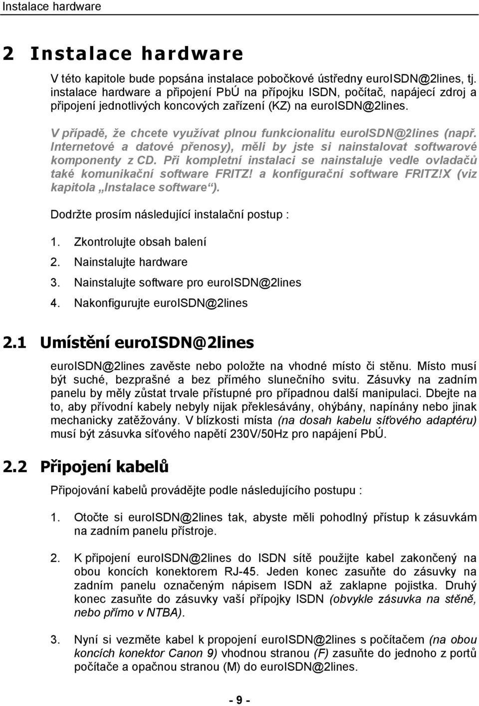 V případě, že chcete využívat plnou funkcionalitu euroisdn@2lines (např. Internetové a datové přenosy), měli by jste si nainstalovat softwarové komponenty z CD.