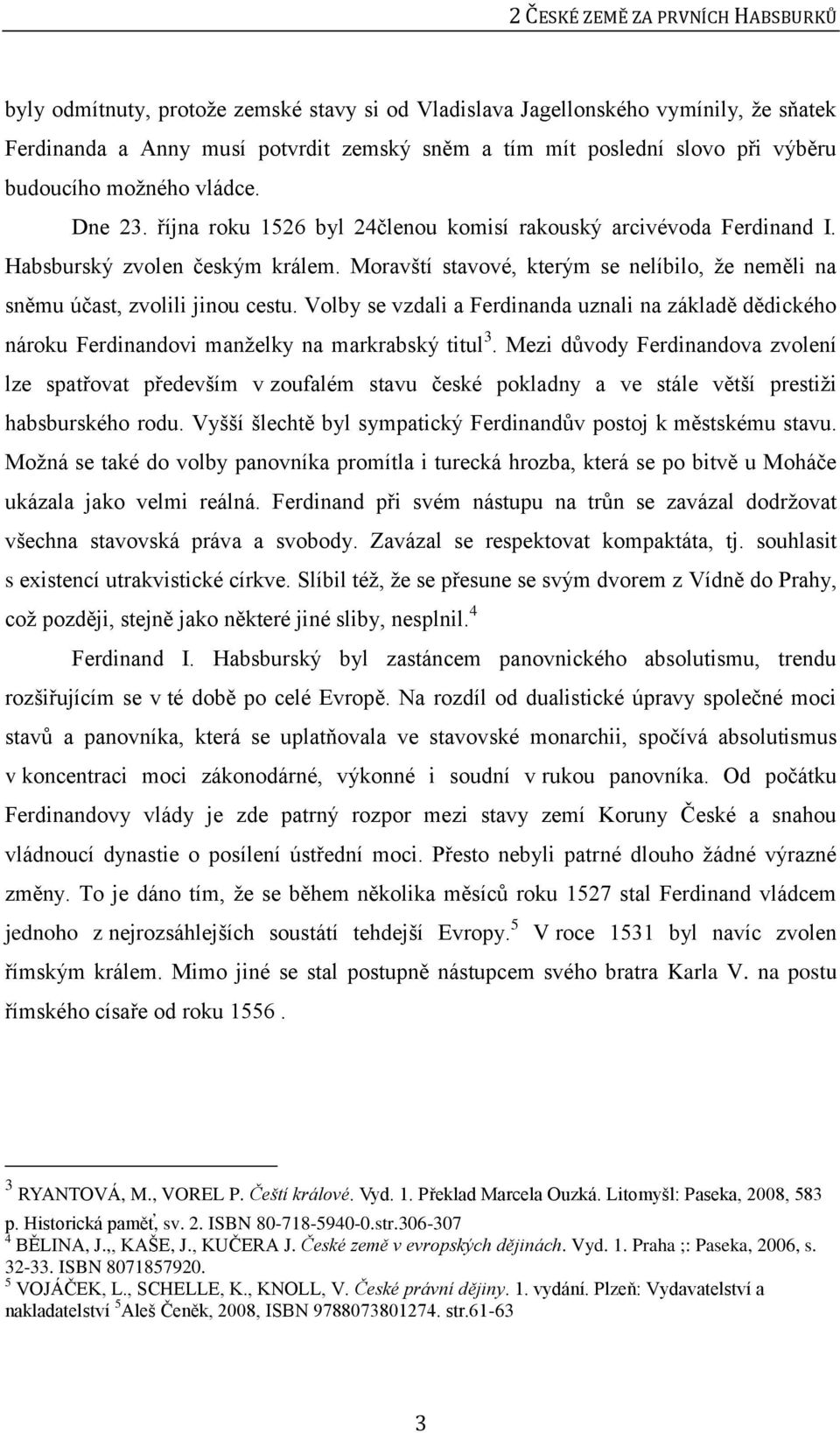 Moravští stavové, kterým se nelíbilo, že neměli na sněmu účast, zvolili jinou cestu. Volby se vzdali a Ferdinanda uznali na základě dědického nároku Ferdinandovi manželky na markrabský titul 3.