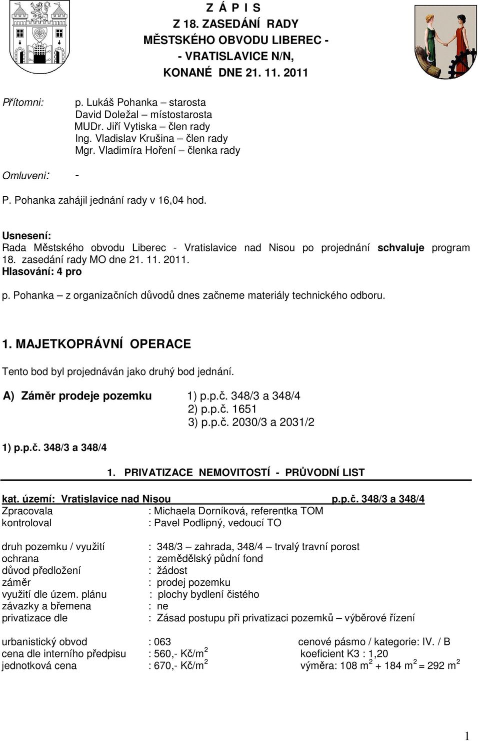 Rada Městského obvodu Liberec - Vratislavice nad Nisou po projednání schvaluje program 18. zasedání rady MO dne 21. 11. 2011. p. Pohanka z organizačních důvodů dnes začneme materiály technického odboru.