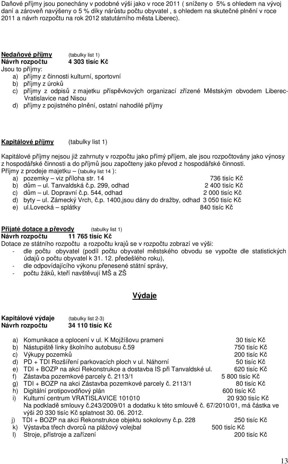 Nedaňové příjmy (tabulky list 1) 4 303 tisíc Kč Jsou to příjmy: a) příjmy z činnosti kulturní, sportovní b) příjmy z úroků c) příjmy z odpisů z majetku příspěvkových organizací zřízené Městským