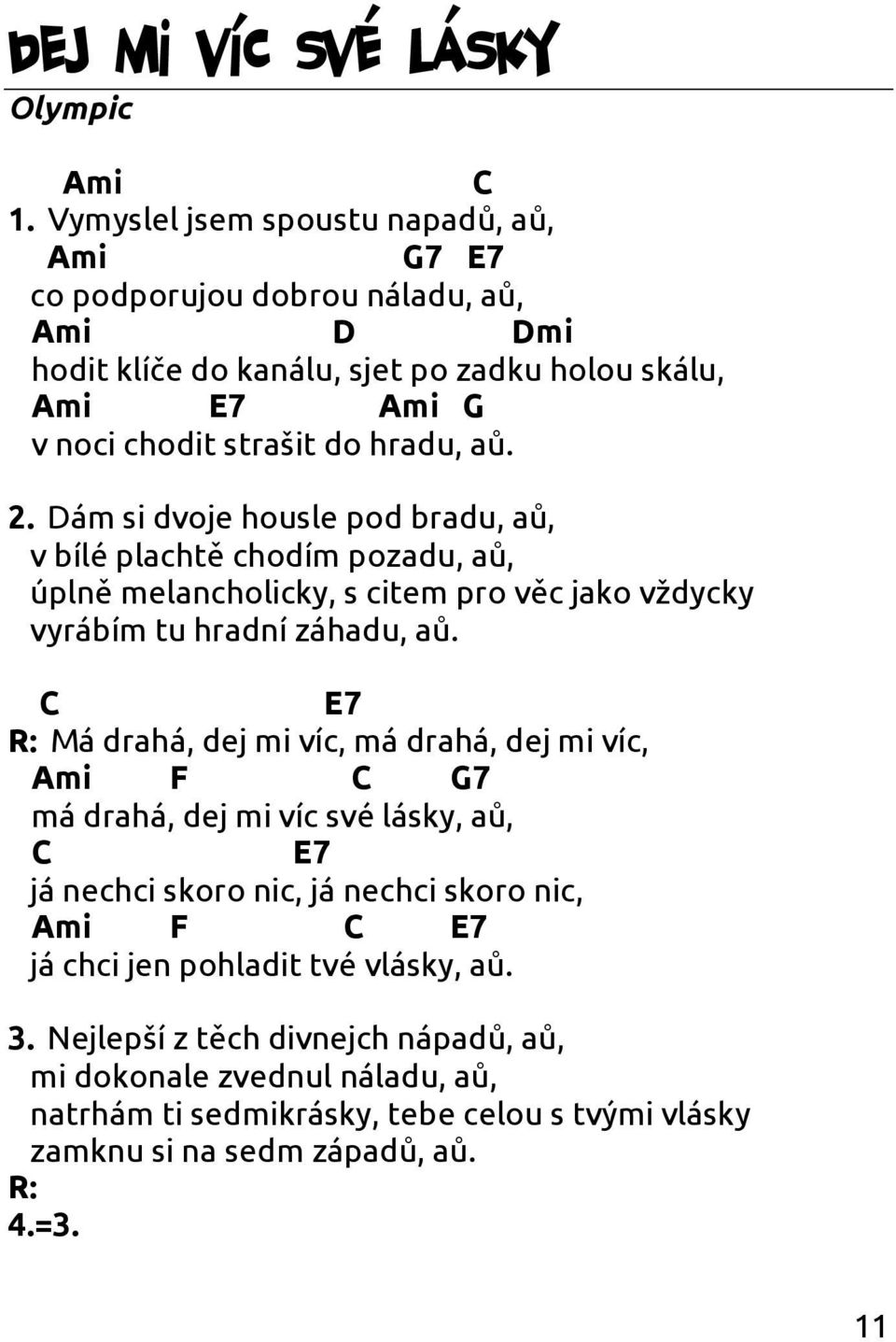2. ám si dvoje housle pod bradu, aů, v bílé plachtě chodím pozadu, aů, úplně melancholicky, s citem pro věc jako vždycky vyrábím tu hradní záhadu, aů.