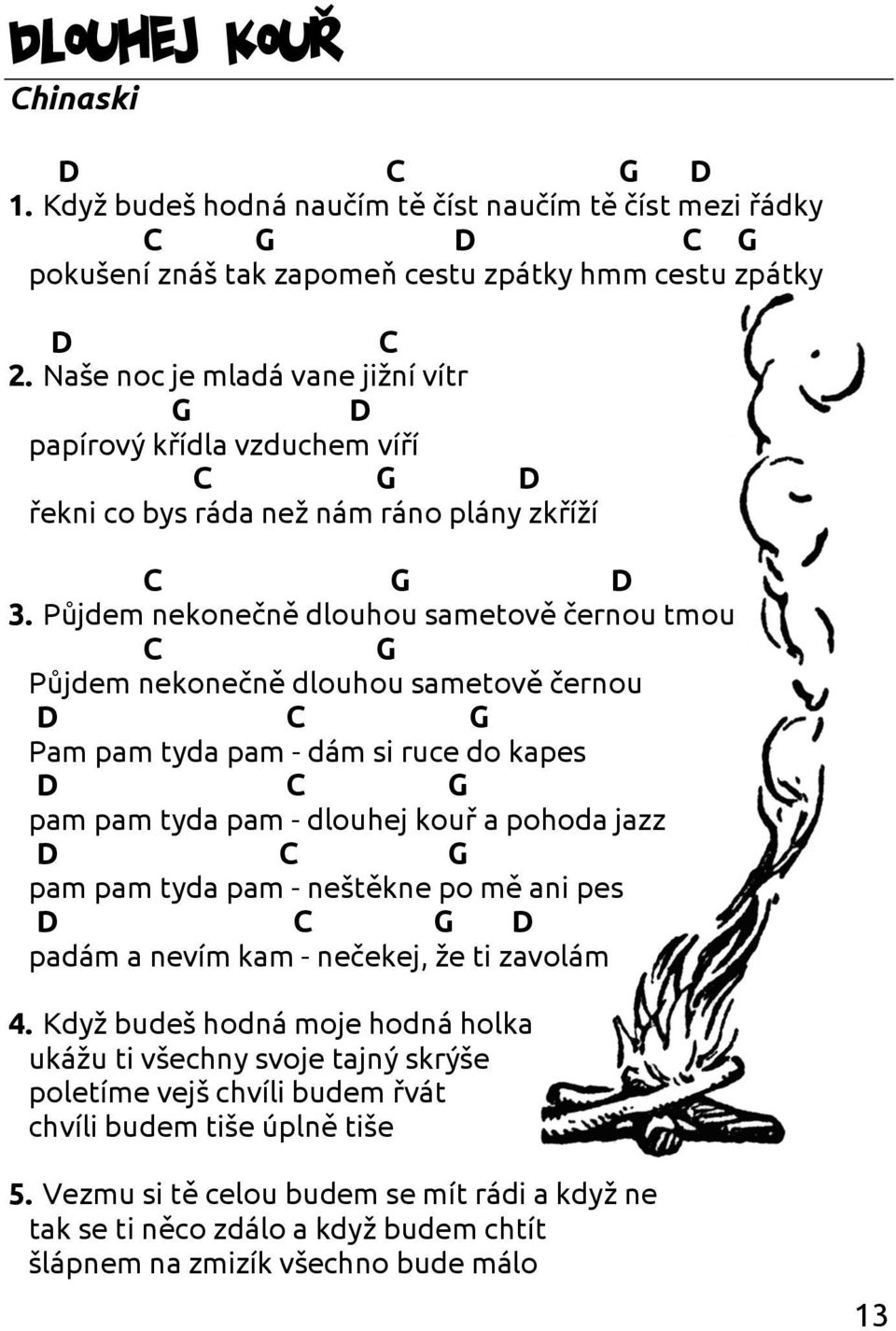 Půjdem nekonečně dlouhou sametově černou tmou Půjdem nekonečně dlouhou sametově černou Pam pam tyda pam - dám si ruce do kapes pam pam tyda pam - dlouhej kouř a pohoda jazz pam pam tyda pam -