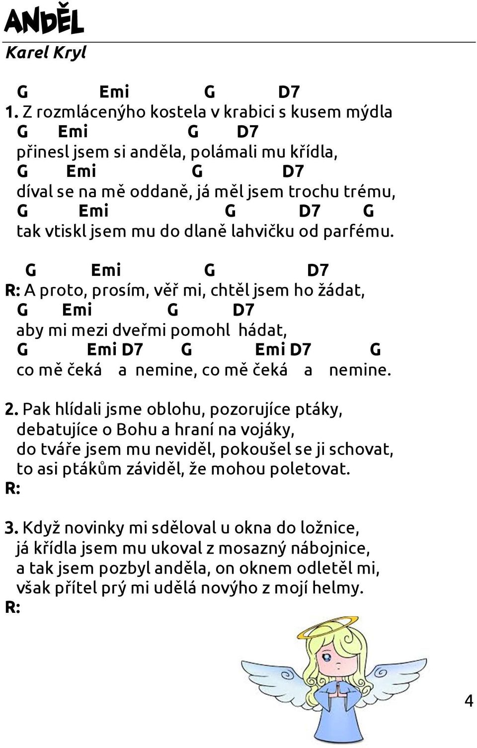 lahvičku od parfému. Emi 7 R: A proto, prosím, věř mi, chtěl jsem ho žádat, Emi 7 aby mi mezi dveřmi pomohl hádat, Emi 7 Emi 7 co mě čeká a nemine, co mě čeká a nemine. 2.
