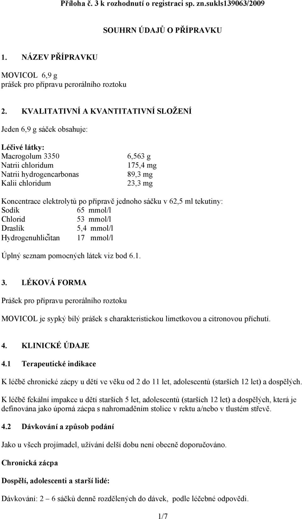 elektrolytů po přípravě jednoho sáčku v 62,5 ml tekutiny: Sodík 65 mmol/l Chlorid 53 mmol/l Draslík 5,4 mmol/l Hydrogenuhlicǐtan 17 mmol/l Úplný seznam pomocných látek viz bod 6.1. 3.