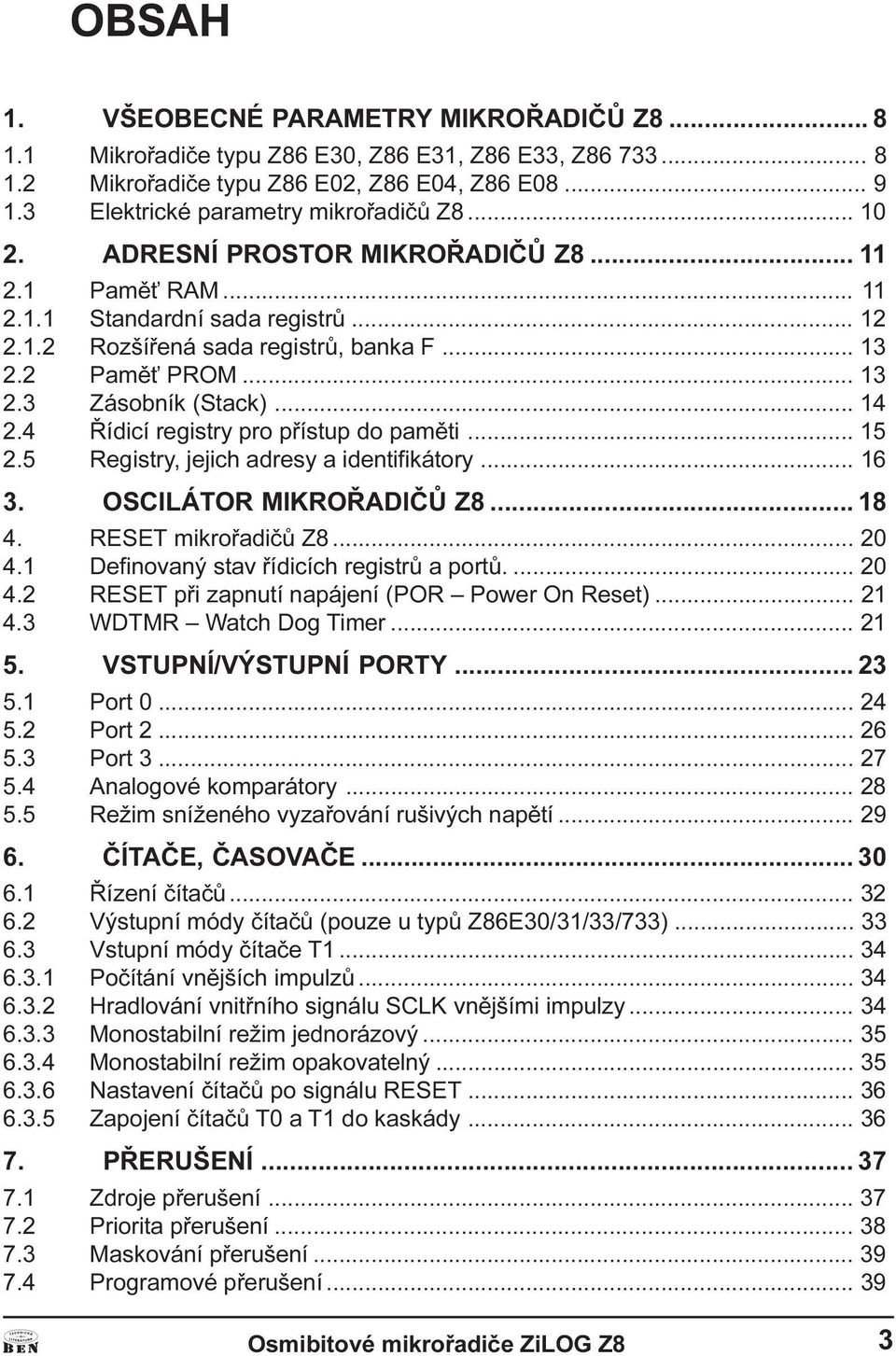 15 2 5 Registry, jejich adresy a identifikátory 16 3 OSCILÁTOR MIKROØDIÈÙ Z8 18 4 RESET mikroøadièù Z8 20 4 1 Definovaný stav øídicích registrù a portù 20 4 2 RESET pøi zapnutí napájení (POR Power On