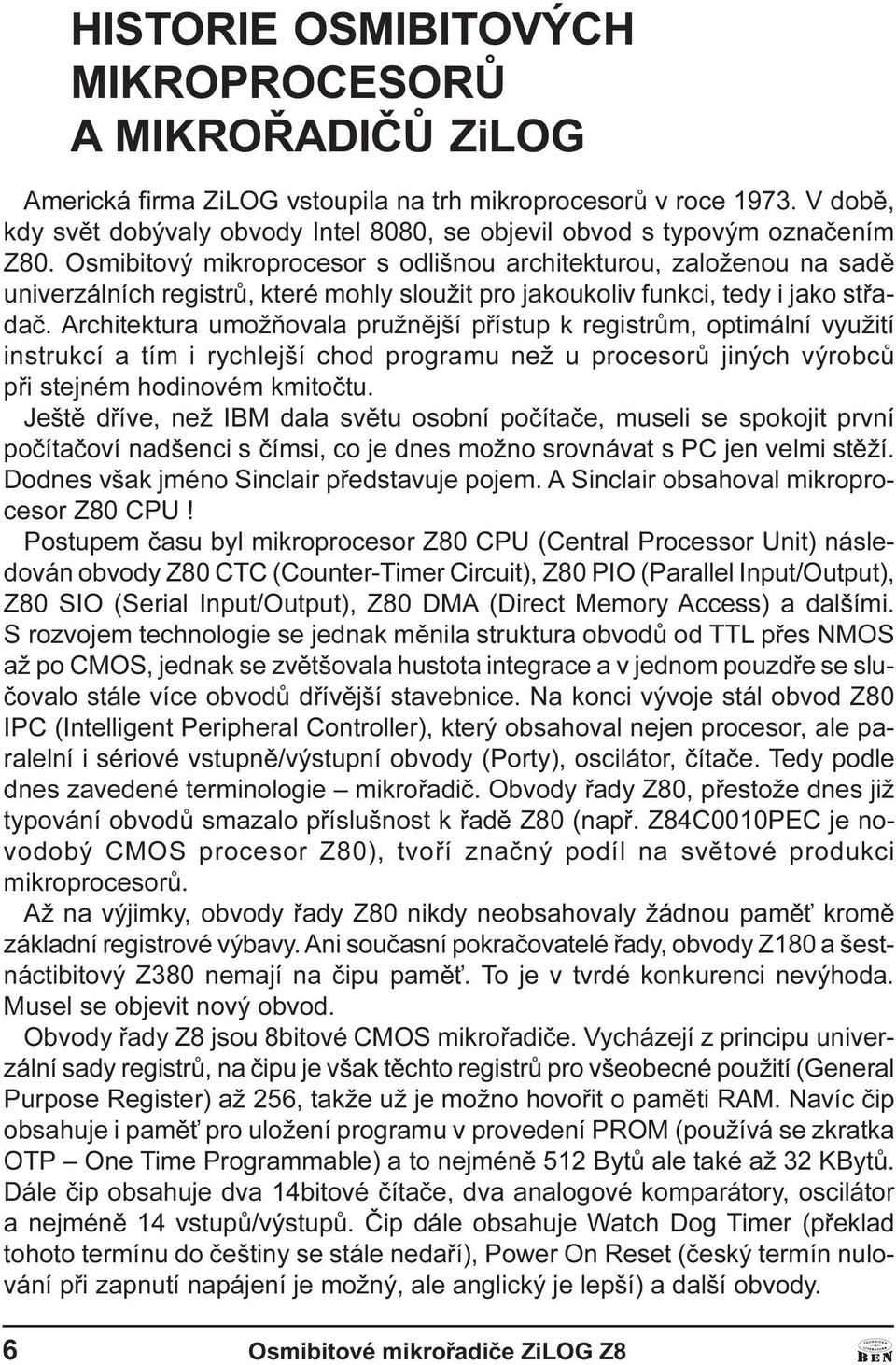 pøístup k registrùm, optimální využití instrukcí a tím i rychlejší chod programu než u procesorù jiných výrobcù pøi stejném hodinovém kmitoètu Ještì døíve, než IBM dala svìtu osobní poèítaèe, museli