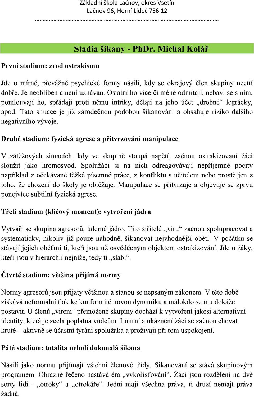 Tato situace je již zárodečnou podobou šikanování a obsahuje riziko dalšího negativního vývoje.