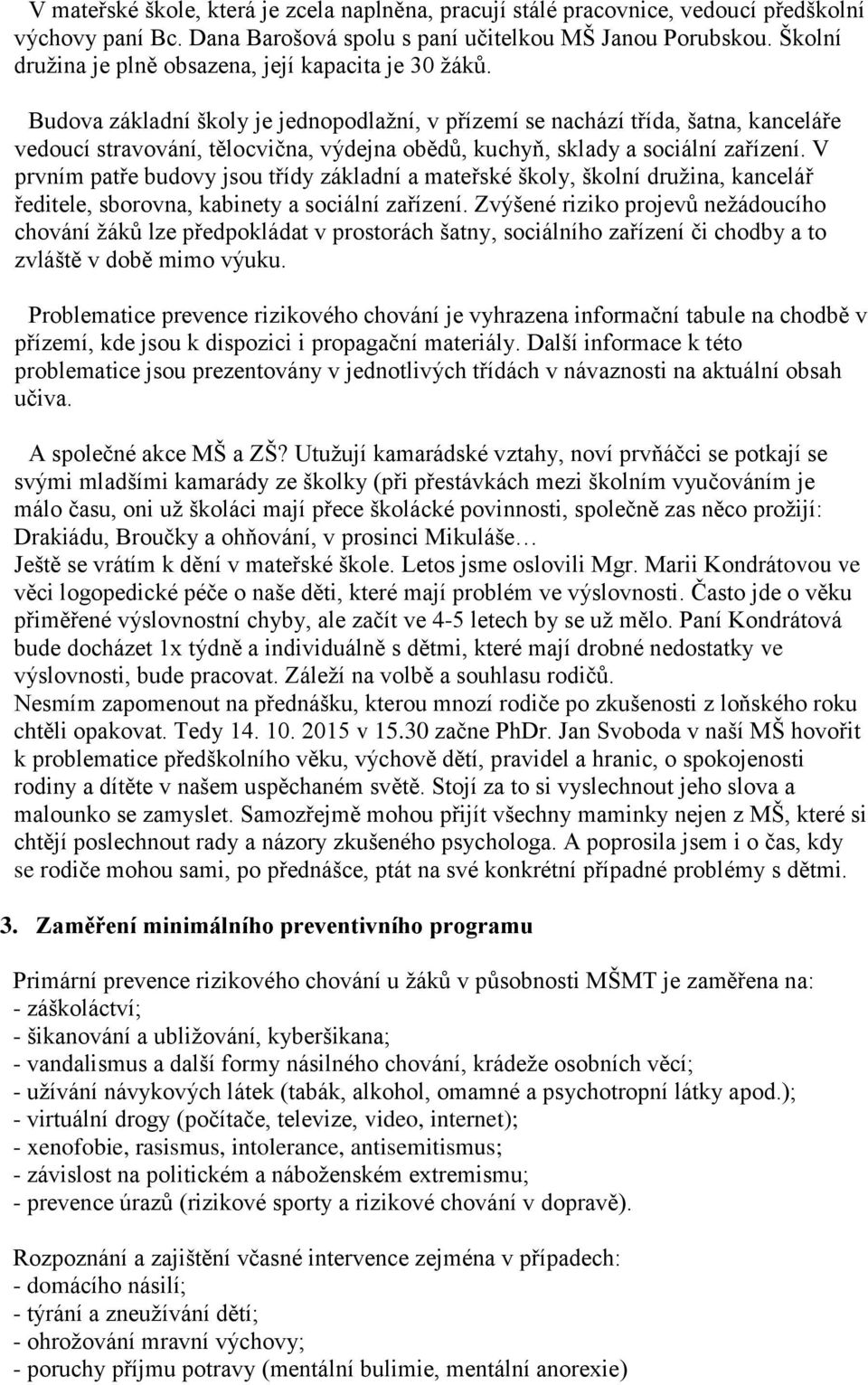 Budova základní školy je jednopodlažní, v přízemí se nachází třída, šatna, kanceláře vedoucí stravování, tělocvična, výdejna obědů, kuchyň, sklady a sociální zařízení.