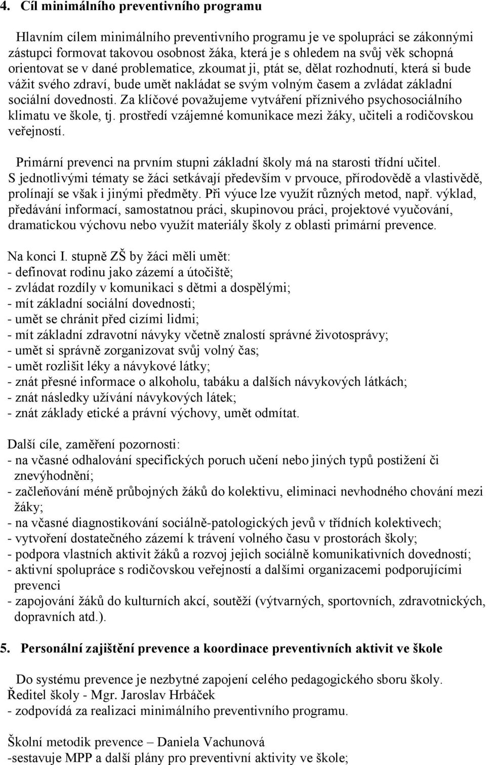 Za klíčové považujeme vytváření příznivého psychosociálního klimatu ve škole, tj. prostředí vzájemné komunikace mezi žáky, učiteli a rodičovskou veřejností.