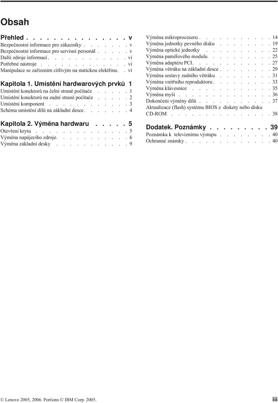 ....1 Umístění konektorů na zadní straně počítače.....2 Umístění komponent............3 Schéma umístění dílů na základní desce.......4 Kapitola 2. Výměna hardwaru..... 5 Otevření krytu.