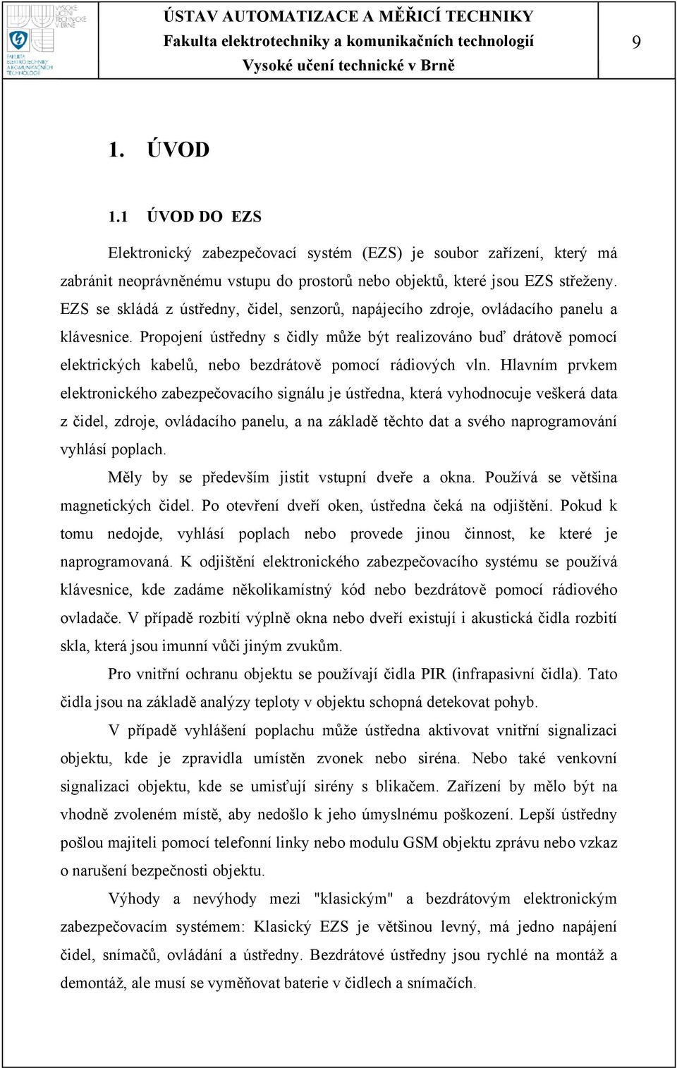 Propojení ústředny s čidly může být realizováno buď drátově pomocí elektrických kabelů, nebo bezdrátově pomocí rádiových vln.