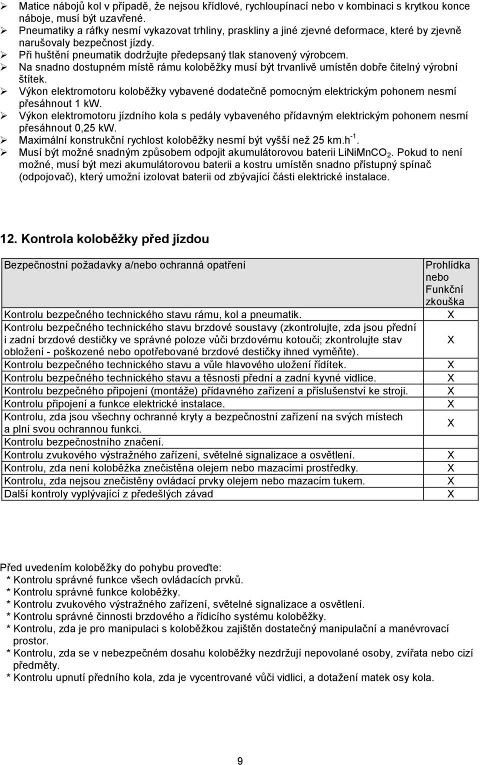 Na snadno dostupném místě rámu koloběžky musí být trvanlivě umístěn dobře čitelný výrobní štítek. Výkon elektromotoru koloběžky vybavené dodatečně pomocným elektrickým pohonem nesmí přesáhnout 1 kw.