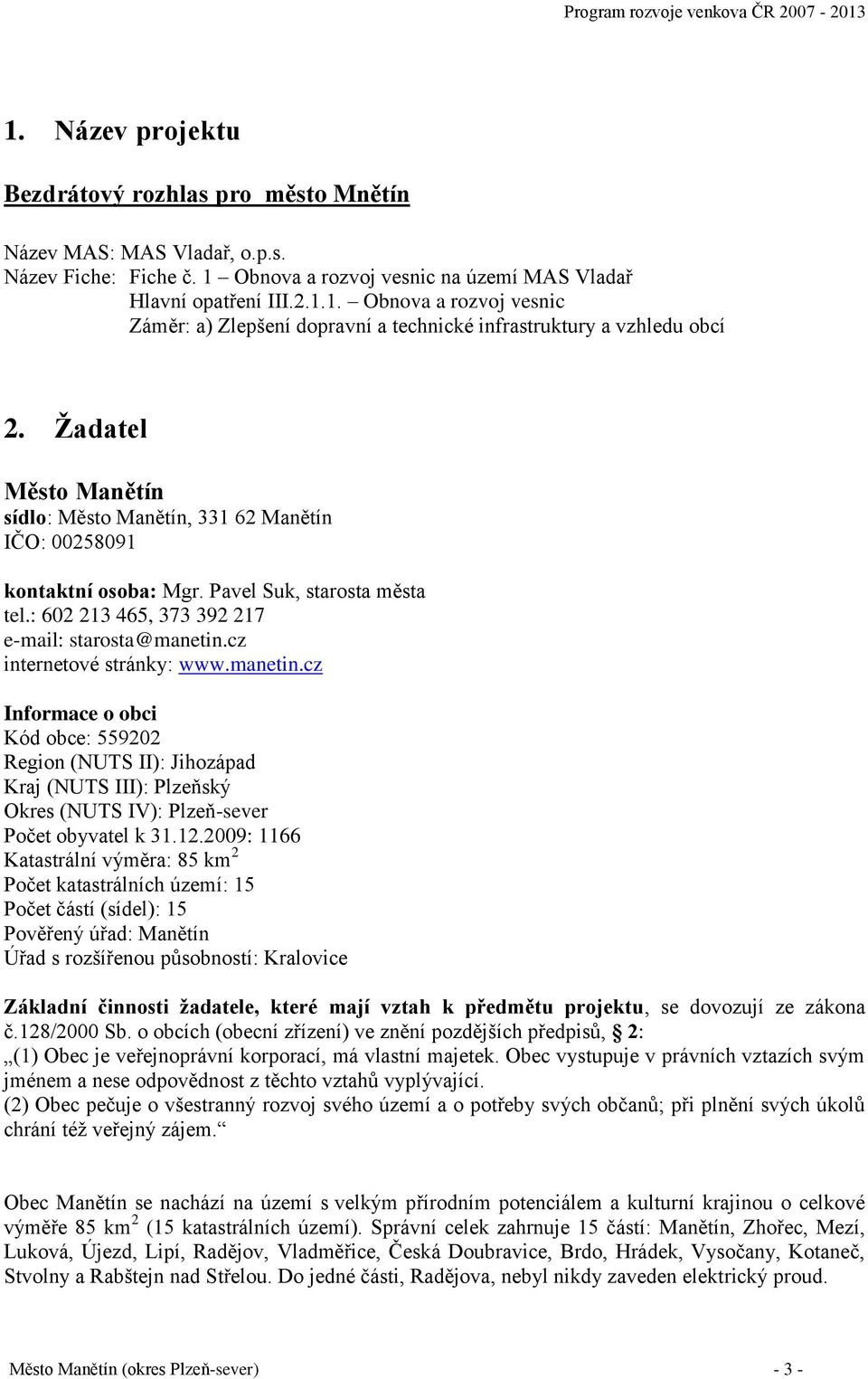 cz internetové stránky: www.manetin.cz Informace o obci Kód obce: 559202 Region (NUTS II): Jihozápad Kraj (NUTS III): Plzeňský Okres (NUTS IV): Plzeň-sever Počet obyvatel k 31.12.