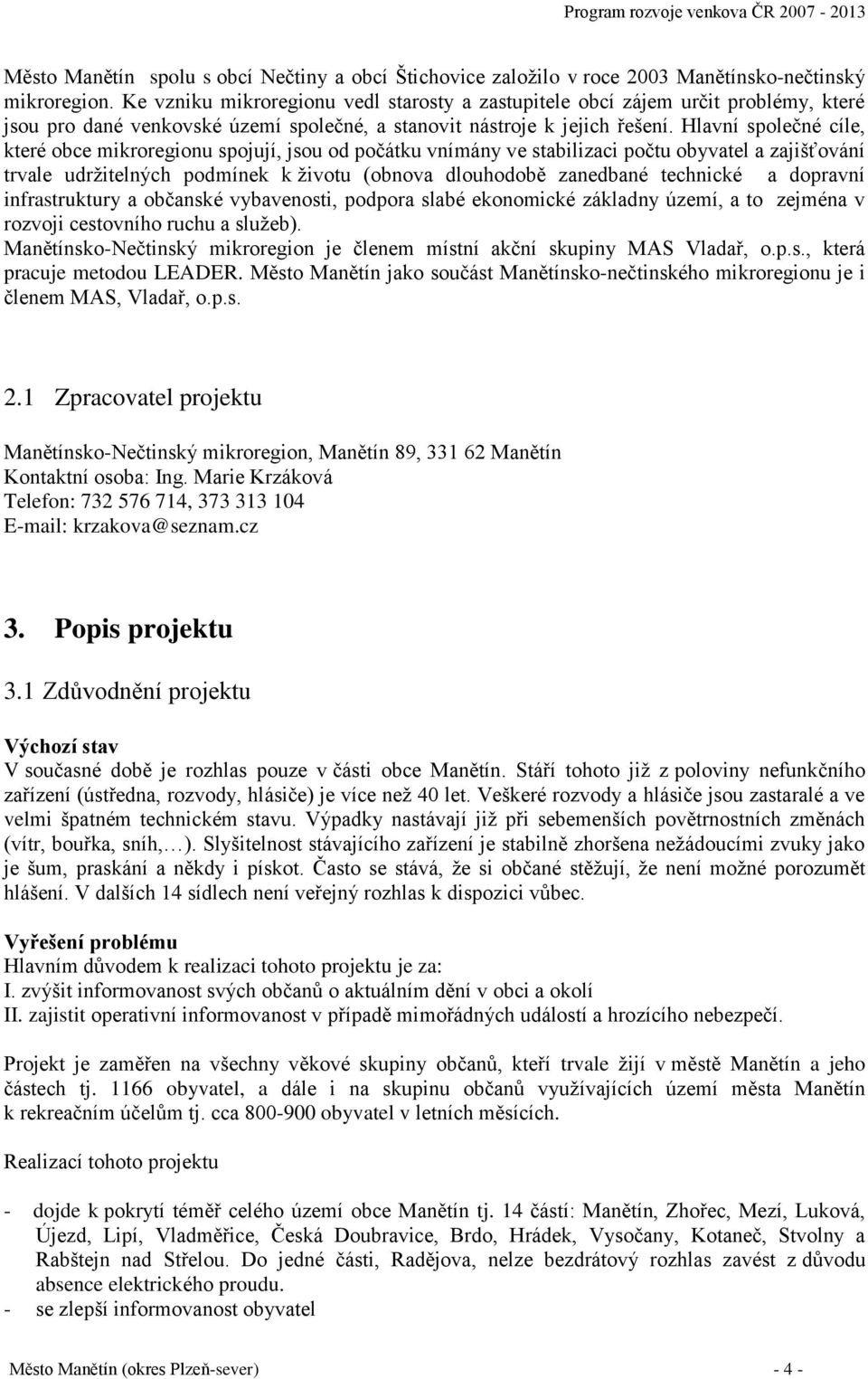 Hlavní společné cíle, které obce mikroregionu spojují, jsou od počátku vnímány ve stabilizaci počtu obyvatel a zajišťování trvale udržitelných podmínek k životu (obnova dlouhodobě zanedbané technické
