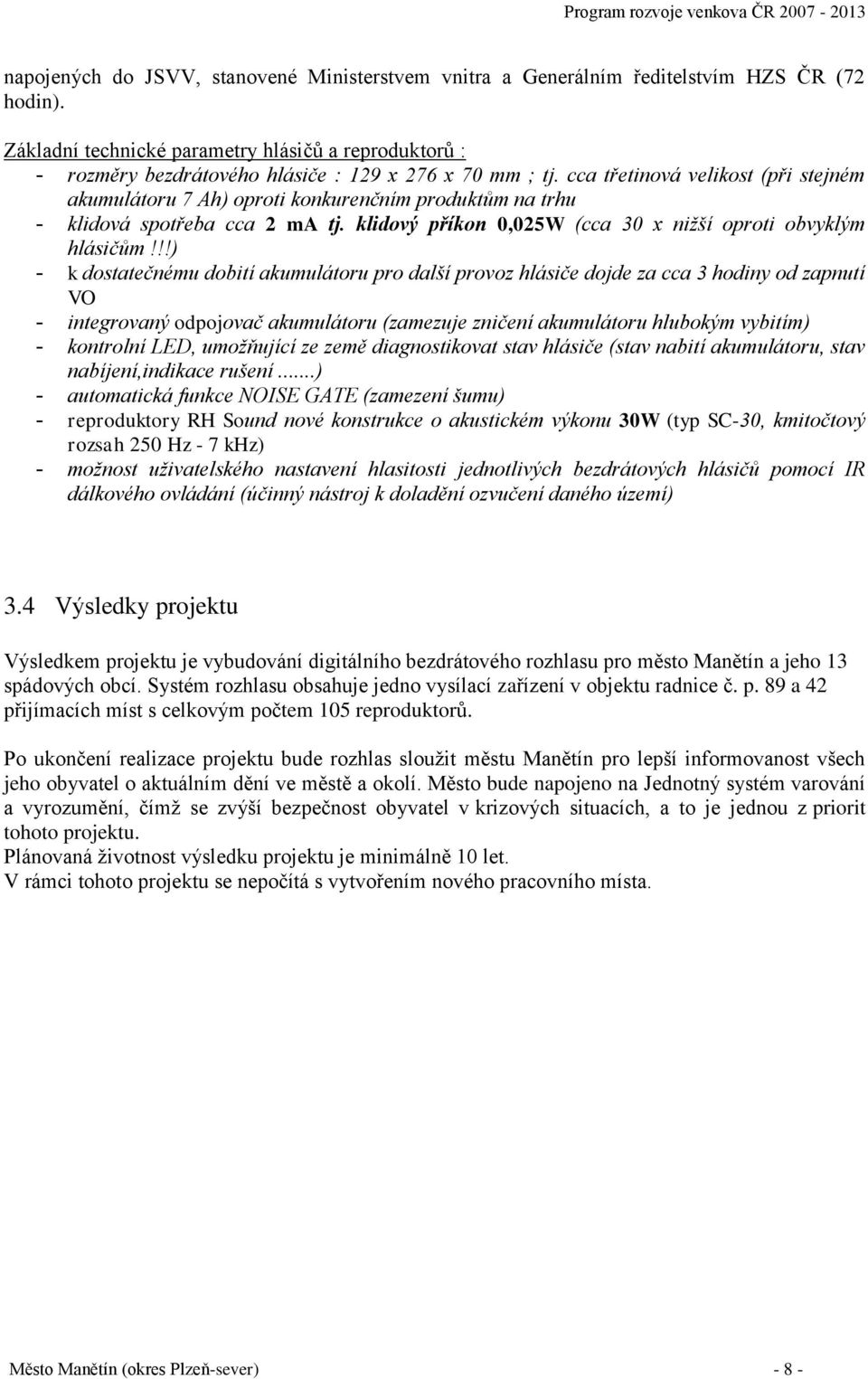 cca třetinová velikost (při stejném akumulátoru 7 Ah) oproti konkurenčním produktům na trhu - klidová spotřeba cca 2 ma tj. klidový příkon 0,025W (cca 30 x nižší oproti obvyklým hlásičům!