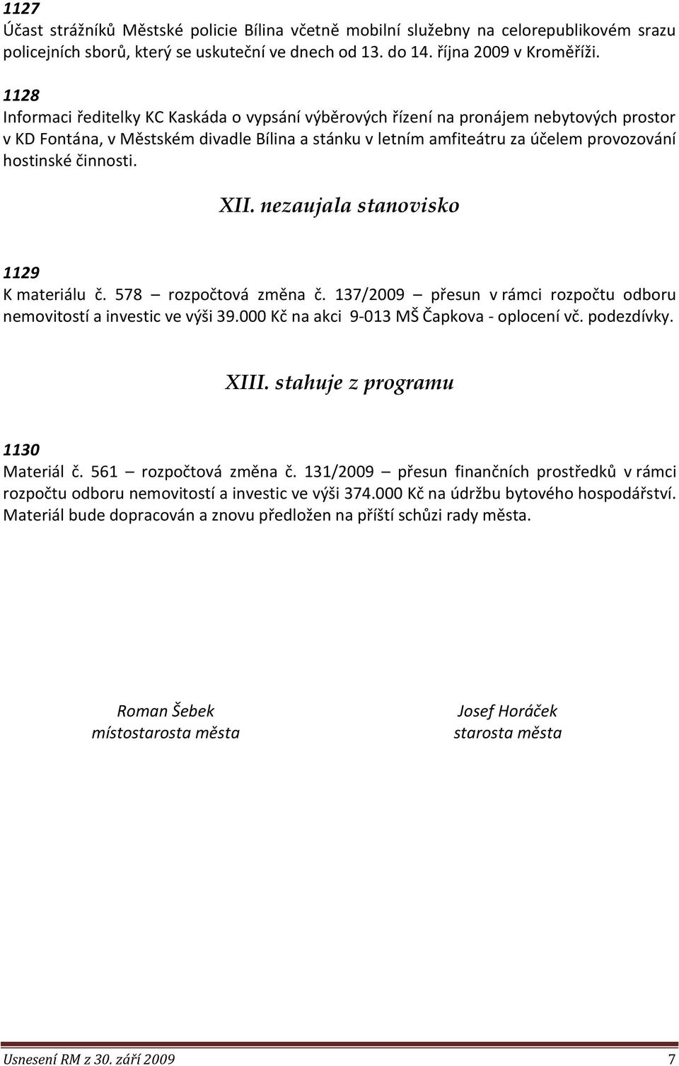 činnosti. XII. nezaujala stanovisko 1129 K materiálu č. 578 rozpočtová změna č. 137/2009 přesun v rámci rozpočtu odboru nemovitostí a investic ve výši 39.000 Kč na akci 9-013 MŠ Čapkova - oplocení vč.