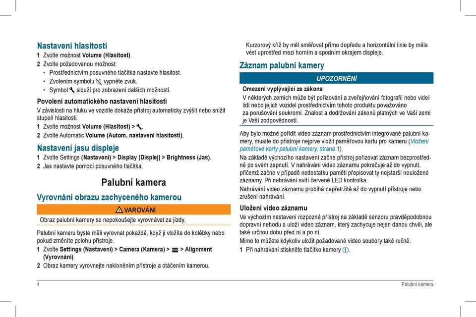 1 Zvolte možnost Volume (Hlasitost) >. 2 Zvolte Automatic Volume (Autom. nastavení hlasitosti). Nastavení jasu displeje 1 Zvolte Settings (Nastavení) > Display (Displej) > Brightness (Jas).