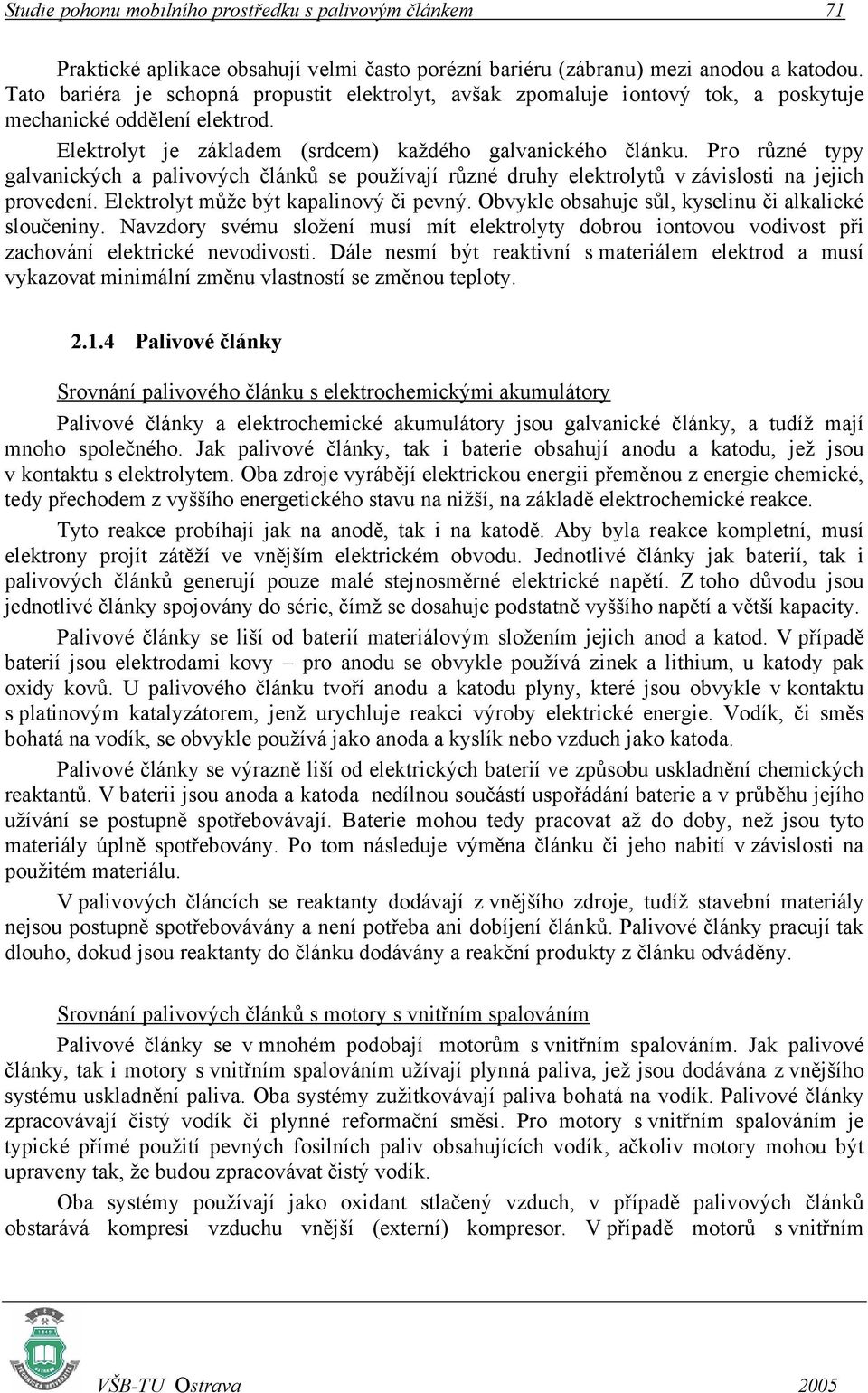 Pro různé typy galvanických a palivových článků se používají různé druhy elektrolytů v závislosti na jejich provedení. Elektrolyt může být kapalinový či pevný.