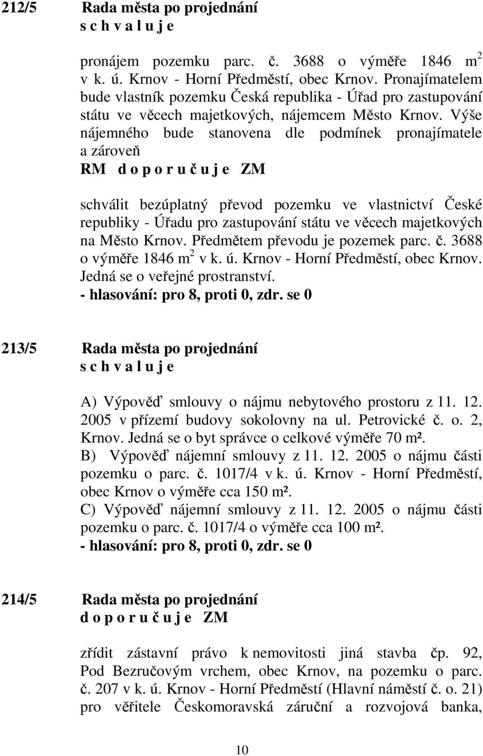 Výše nájemného bude stanovena dle podmínek pronajímatele a zároveň RM schválit bezúplatný převod pozemku ve vlastnictví České republiky - Úřadu pro zastupování státu ve věcech majetkových na Město