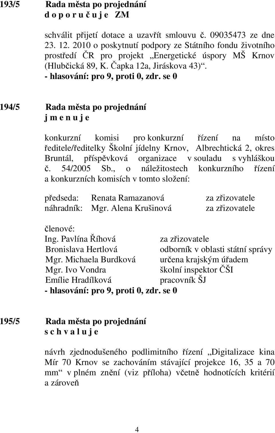 194/5 Rada města po projednání j m e n u j e konkurzní komisi pro konkurzní řízení na místo ředitele/ředitelky Školní jídelny Krnov, Albrechtická 2, okres Bruntál, příspěvková organizace v souladu s