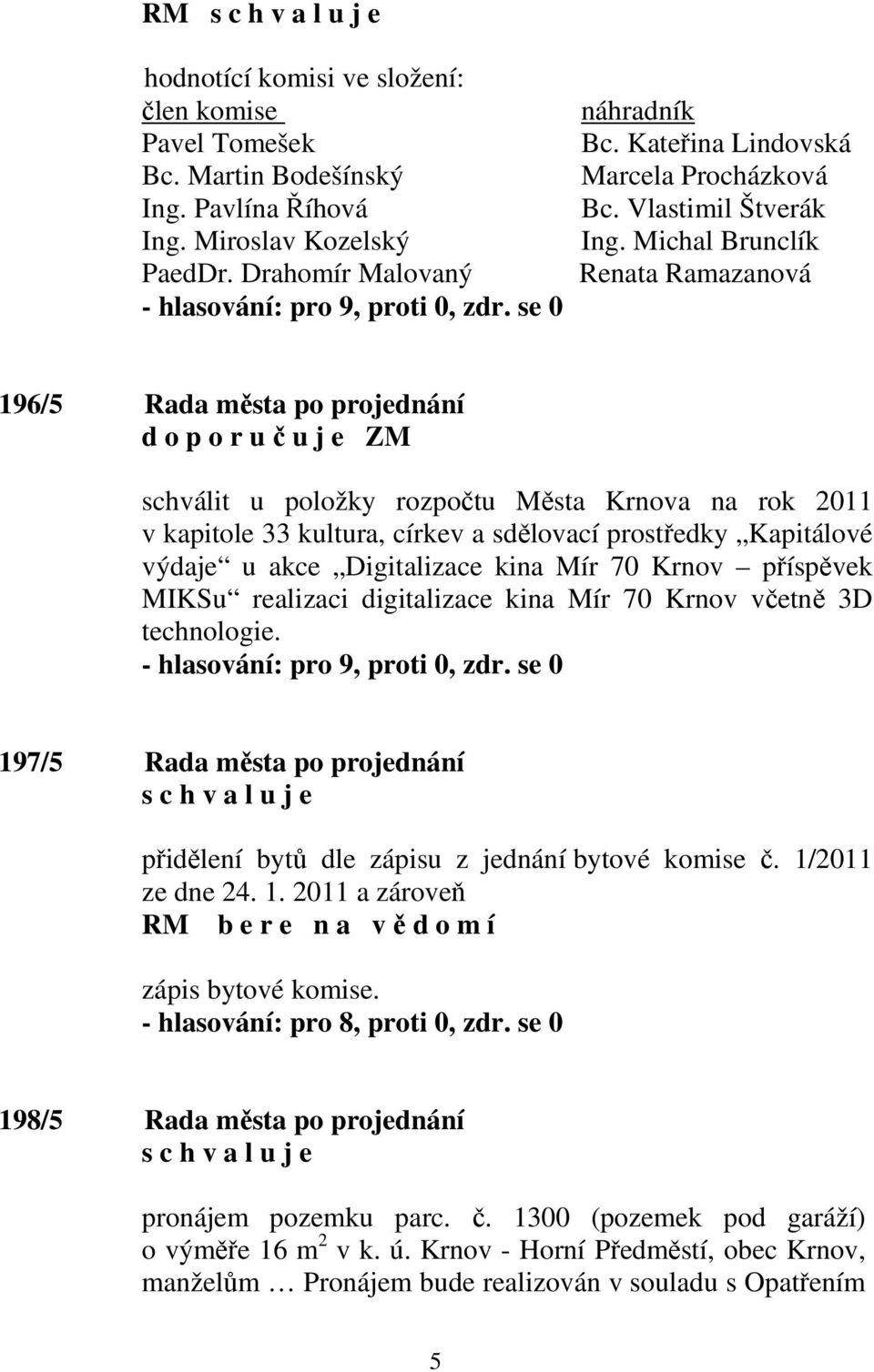 Michal Brunclík Renata Ramazanová 196/5 Rada města po projednání schválit u položky rozpočtu Města Krnova na rok 2011 v kapitole 33 kultura, církev a sdělovací prostředky Kapitálové výdaje u akce