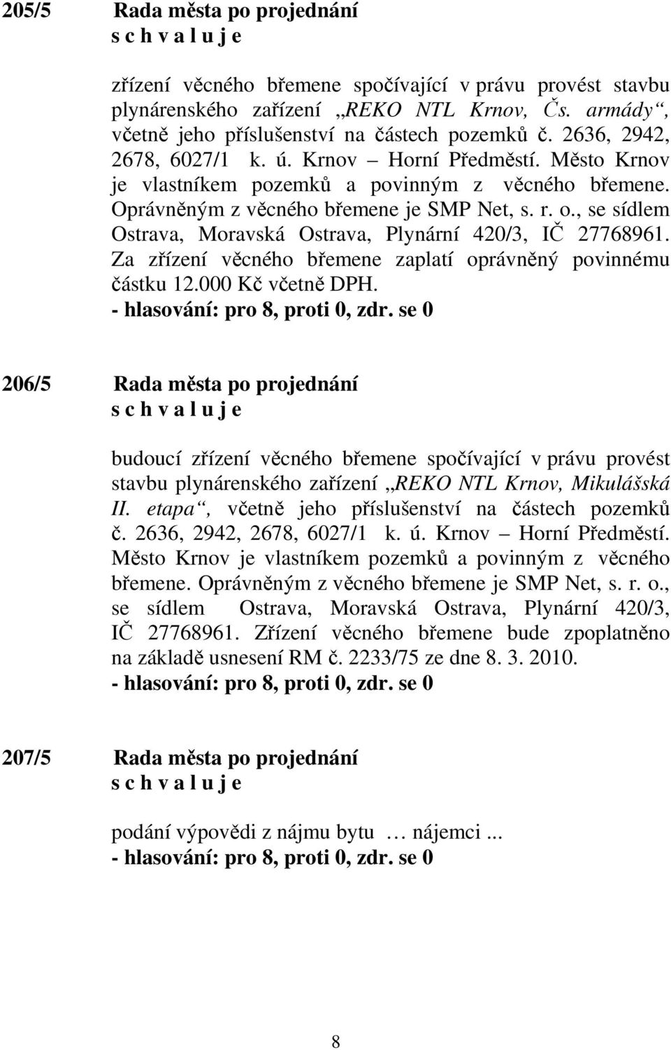 , se sídlem Ostrava, Moravská Ostrava, Plynární 420/3, IČ 27768961. Za zřízení věcného břemene zaplatí oprávněný povinnému částku 12.000 Kč včetně DPH.