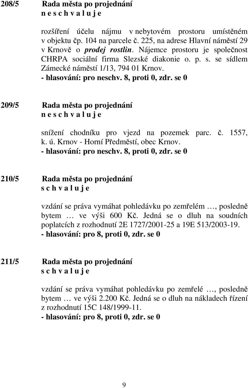 se 0 209/5 Rada města po projednání n e snížení chodníku pro vjezd na pozemek parc. č. 1557, k. ú. Krnov - Horní Předměstí, obec Krnov. - hlasování: pro neschv. 8, proti 0, zdr.