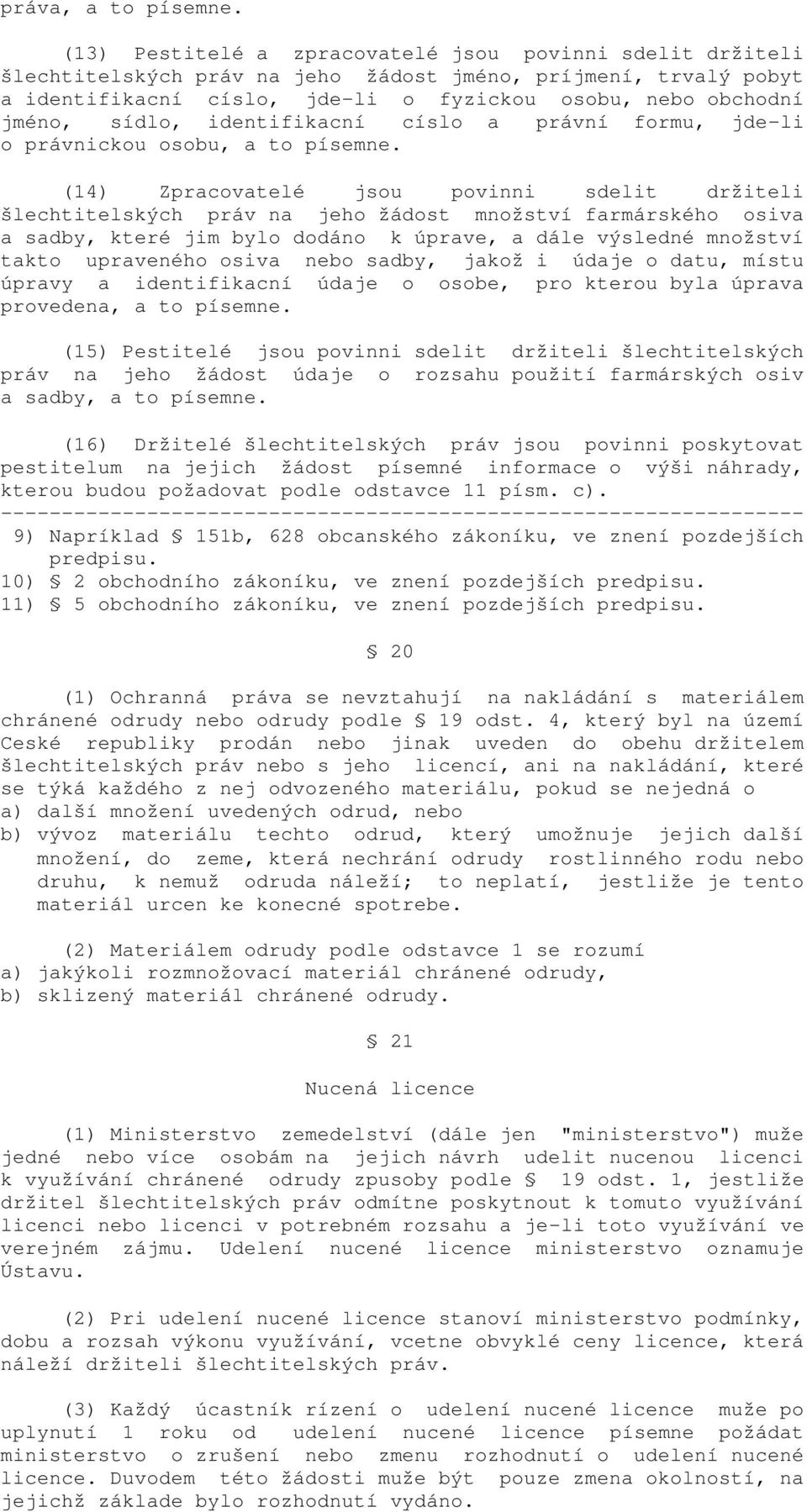 sídlo, identifikacní císlo a právní formu, jde-li o právnickou osobu, a to písemne.