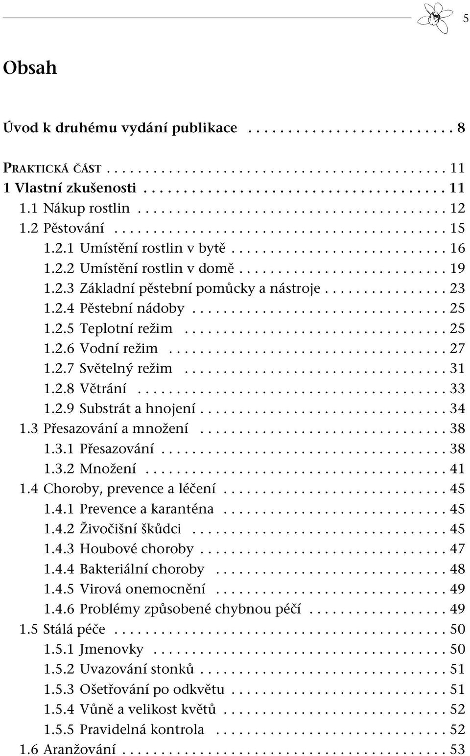 2.3 Základní pěstební pomůcky a nástroje................ 23 1.2.4 Pěstební nádoby................................. 25 1.2.5 Teplotní režim.................................. 25 1.2.6 Vodní režim.................................... 27 1.