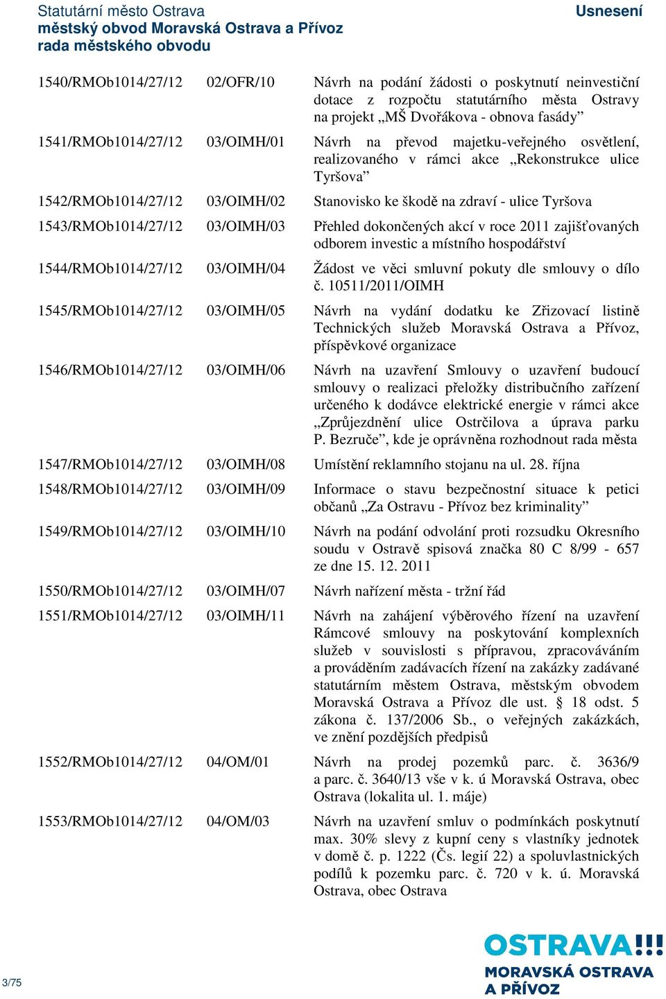 03/OIMH/03 Přehled dokončených akcí v roce 2011 zajišťovaných odborem investic a místního hospodářství 1544/RMOb1014/27/12 03/OIMH/04 Žádost ve věci smluvní pokuty dle smlouvy o dílo č.