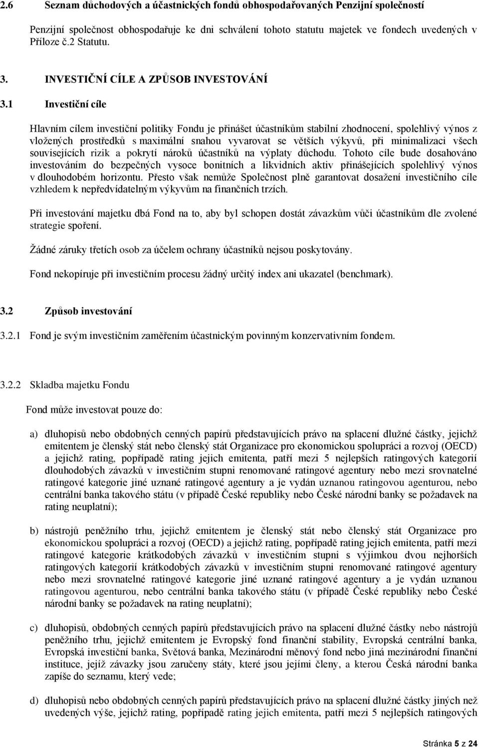 1 Investiční cíle Hlavním cílem investiční politiky Fondu je přinášet účastníkům stabilní zhodnocení, spolehlivý výnos z vložených prostředků s maximální snahou vyvarovat se větších výkyvů, při
