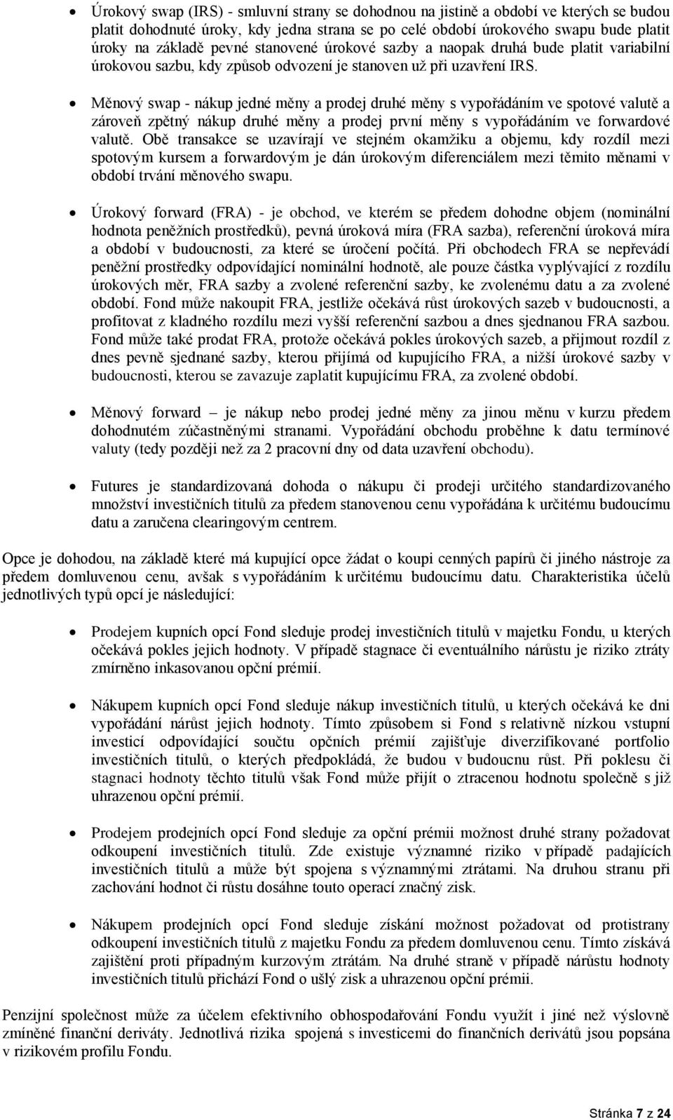 Měnový swap - nákup jedné měny a prodej druhé měny s vypořádáním ve spotové valutě a zároveň zpětný nákup druhé měny a prodej první měny s vypořádáním ve forwardové valutě.