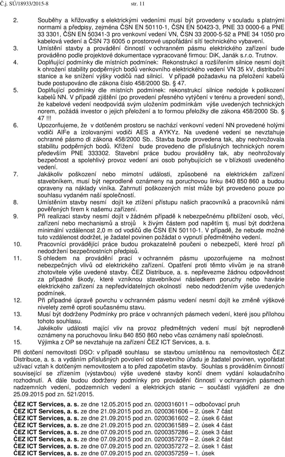 venkovní vedení VN, ČSN 33 2000-5-52 a PNE 34 1050 pro kabelová vedení a ČSN 73 6005 o prostorové uspořádání sítí technického vybavení. 3. Umístění stavby a provádění činností v ochranném pásmu elektrického zařízení bude prováděno podle projektové dokumentace vypracované firmou: DiK, Janák s.