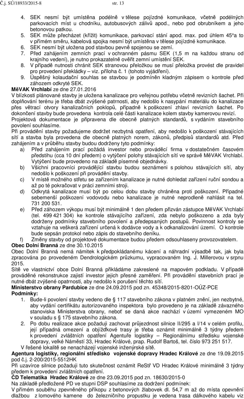 pod úhlem 45 a to v přímém směru, kabelová spojka nesmí být umístěna v tělese pojízdné komunikace. 6. SEK nesmí být uložena pod stavbou pevně spojenou se zemí. 7.