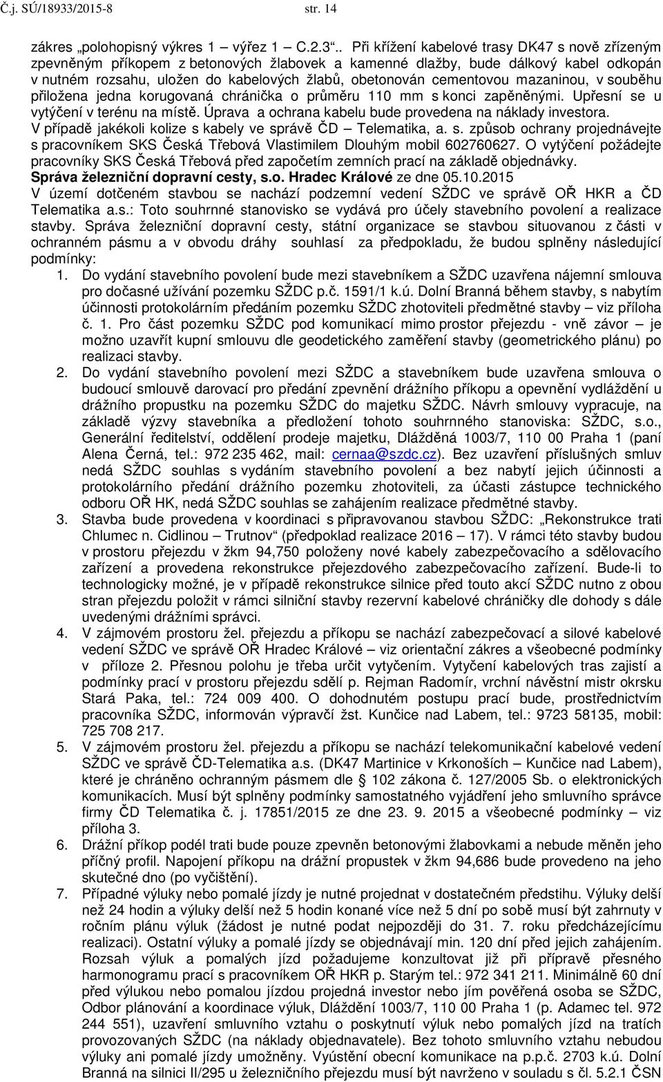 . Při křížení kabelové trasy DK47 s nově zřízeným zpevněným příkopem z betonových žlabovek a kamenné dlažby, bude dálkový kabel odkopán v nutném rozsahu, uložen do kabelových žlabů, obetonován