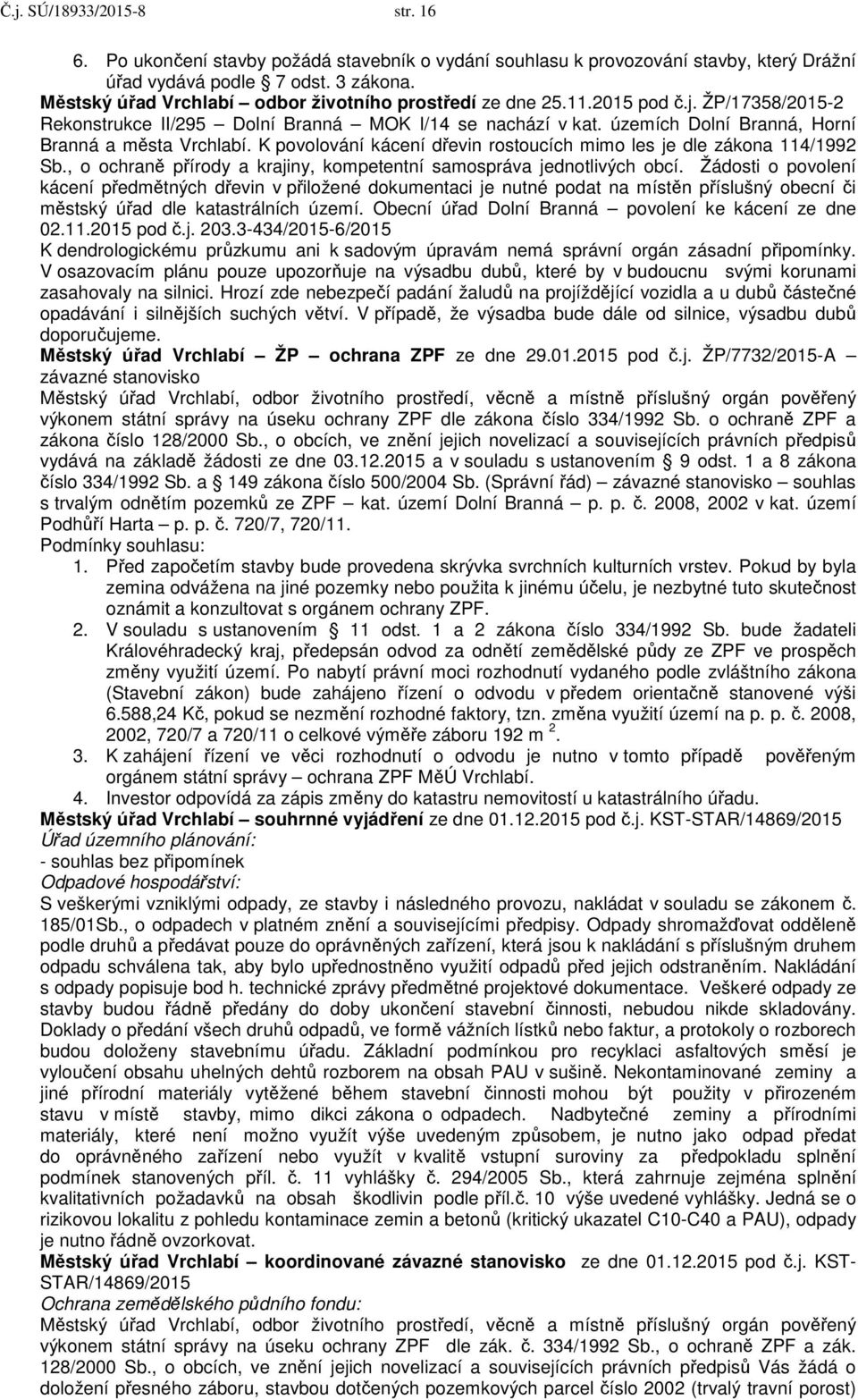 územích Dolní Branná, Horní Branná a města Vrchlabí. K povolování kácení dřevin rostoucích mimo les je dle zákona 114/1992 Sb., o ochraně přírody a krajiny, kompetentní samospráva jednotlivých obcí.