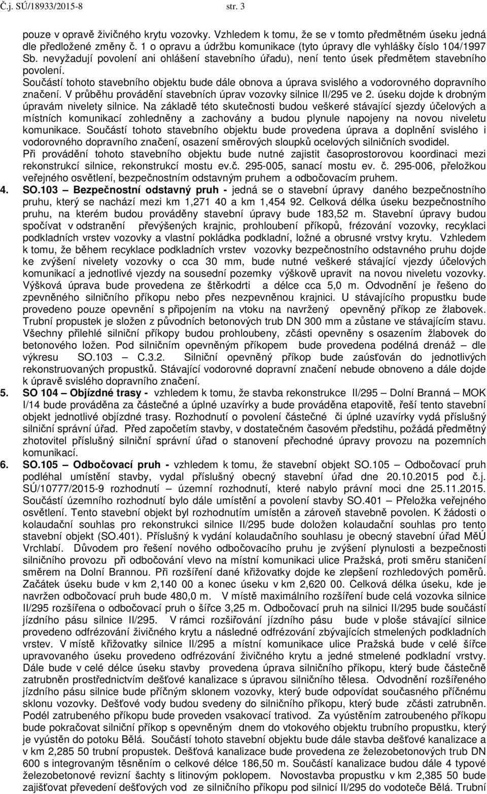 Součástí tohoto stavebního objektu bude dále obnova a úprava svislého a vodorovného dopravního značení. V průběhu provádění stavebních úprav vozovky silnice II/295 ve 2.