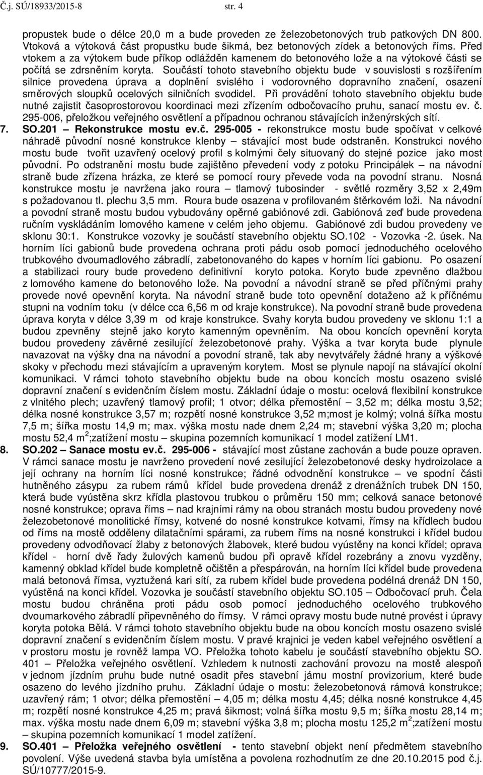 Před vtokem a za výtokem bude příkop odlážděn kamenem do betonového lože a na výtokové části se počítá se zdrsněním koryta.