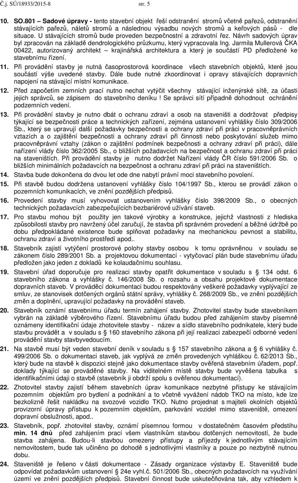 U stávajících stromů bude proveden bezpečnostní a zdravotní řez. Návrh sadových úprav byl zpracován na základě dendrologického průzkumu, který vypracovala Ing.
