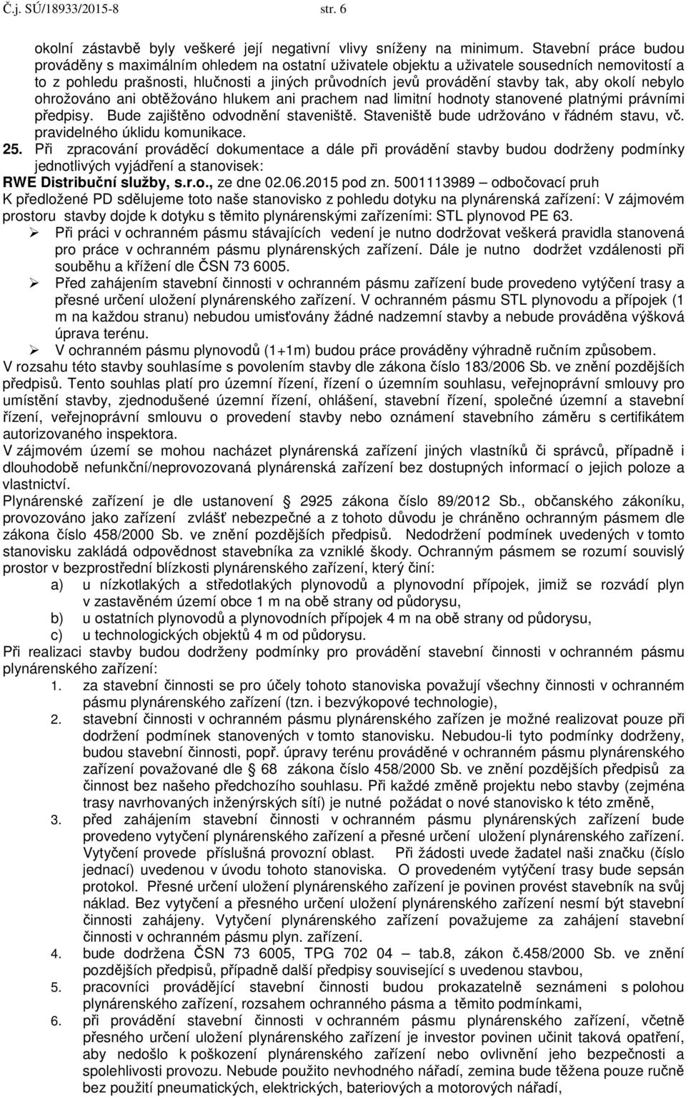 aby okolí nebylo ohrožováno ani obtěžováno hlukem ani prachem nad limitní hodnoty stanovené platnými právními předpisy. Bude zajištěno odvodnění staveniště.