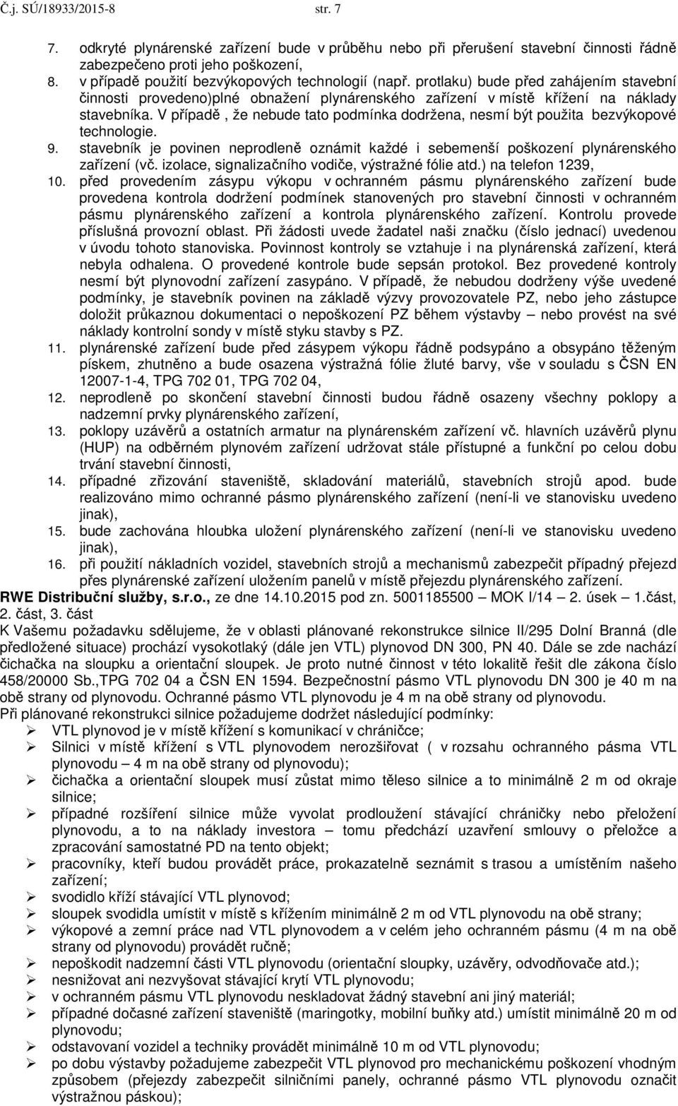 V případě, že nebude tato podmínka dodržena, nesmí být použita bezvýkopové technologie. 9. stavebník je povinen neprodleně oznámit každé i sebemenší poškození plynárenského zařízení (vč.
