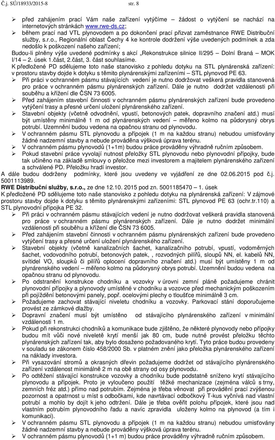 odem a po dokončení prací přizvat zaměstnance RWE Distribuční služby, s.r.o., Regionální oblast Čechy 4 ke kontrole dodržení výše uvedených podmínek a zda nedošlo k poškození našeho zařízení;