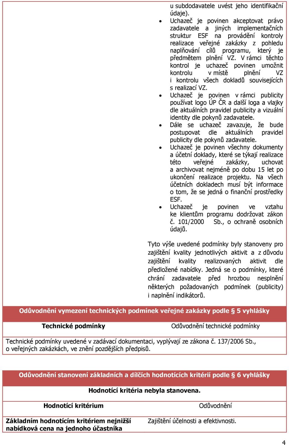 V rámci těchto kontrol je uchazeč povinen umožnit kontrolu v místě plnění VZ i kontrolu všech dokladů souvisejících s realizací VZ.