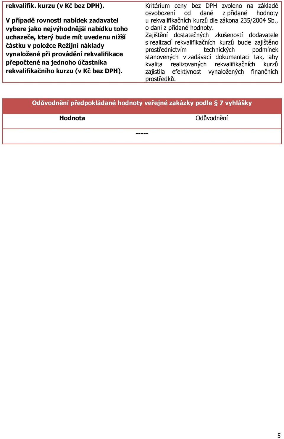 na jednoho účastníka rekvalifikačního kurzu (v Kč bez DPH). Kritérium ceny bez DPH zvoleno na základě osvobození od daně z přidané hodnoty u rekvalifikačních kurzů dle zákona 235/2004 Sb.