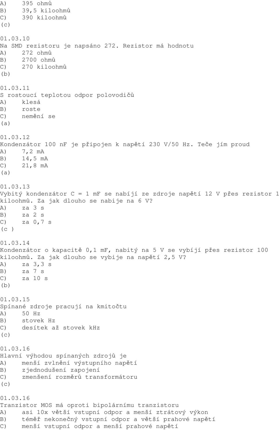 Za jak dlouho se nabije na 6 V? A) za 3 s B) za 2 s C) za 0,7 s 01.03.14 Kondenzátor o kapacitě 0,1 mf, nabitý na 5 V se vybíjí přes rezistor 100 kiloohmů. Za jak dlouho se vybije na napětí 2,5 V?