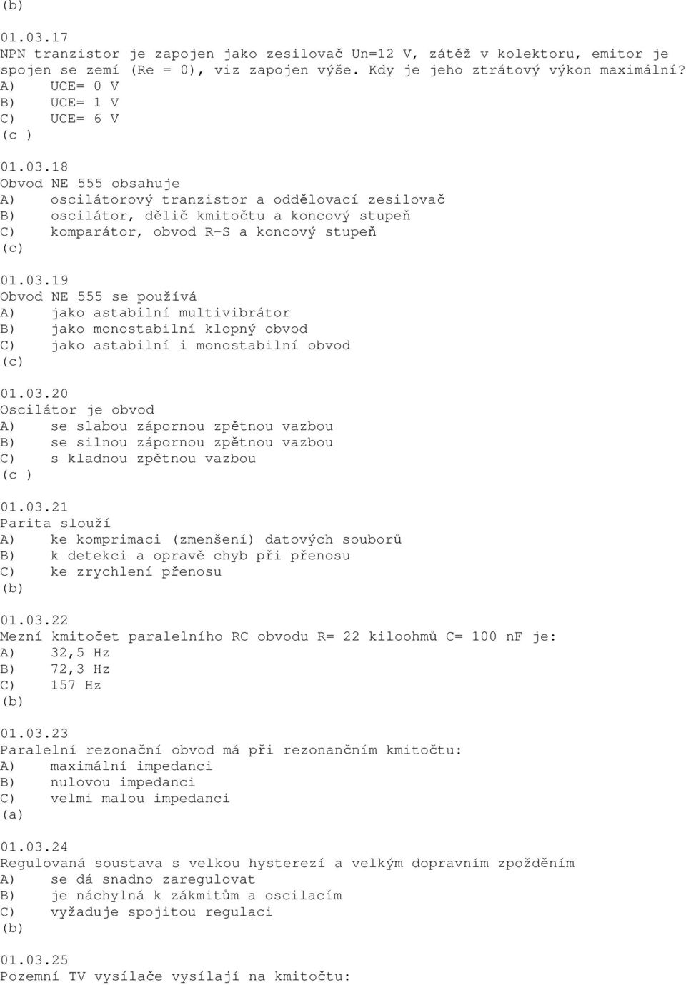 18 Obvod NE 555 obsahuje A) oscilátorový tranzistor a oddělovací zesilovač B) oscilátor, dělič kmitočtu a koncový stupeň C) komparátor, obvod R-S a koncový stupeň 01.03.