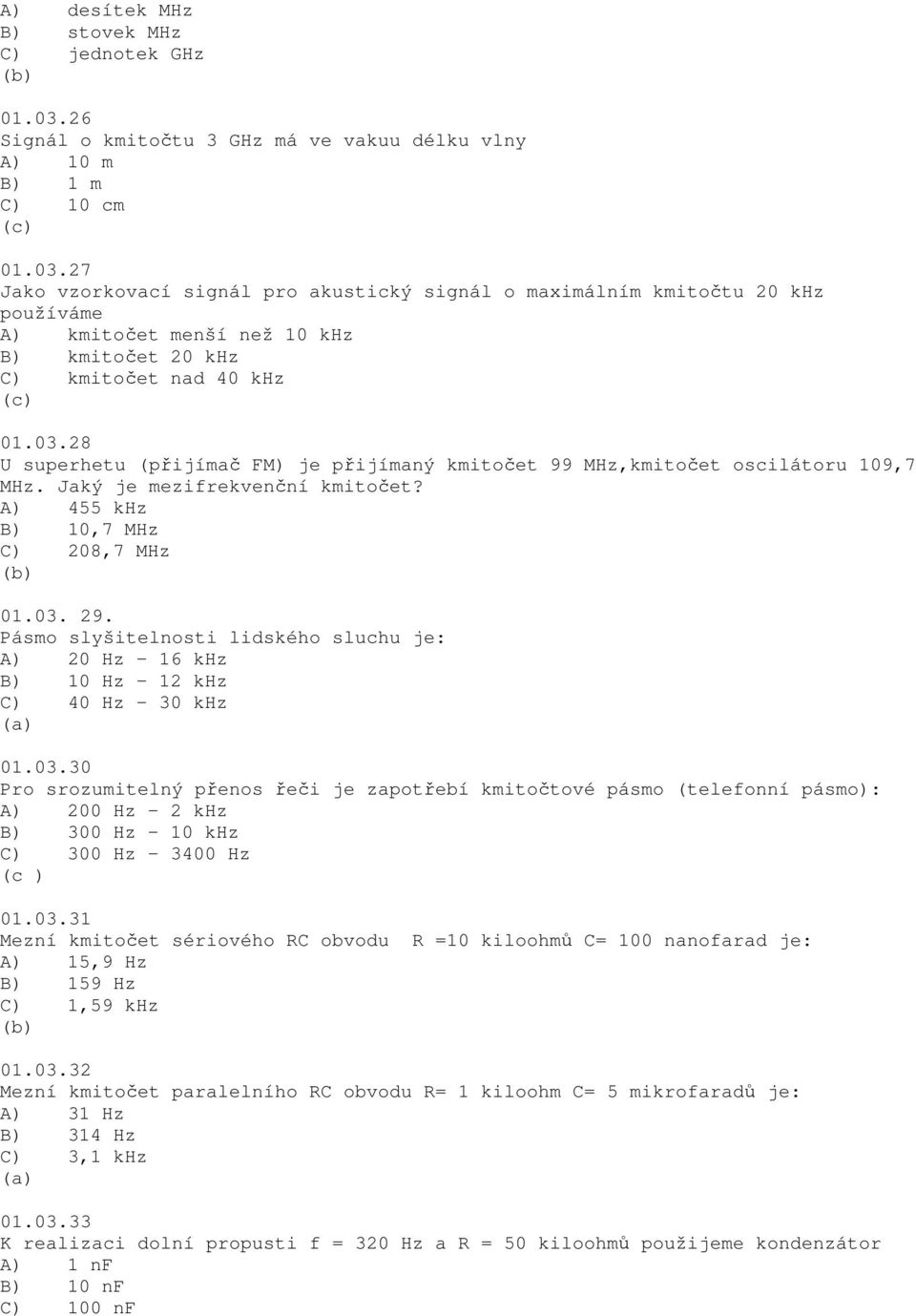 27 Jako vzorkovací signál pro akustický signál o maximálním kmitočtu 20 khz používáme A) kmitočet menší než 10 khz B) kmitočet 20 khz C) kmitočet nad 40 khz 01.03.