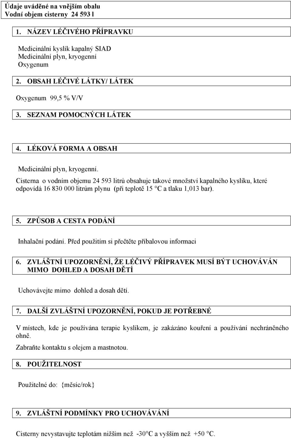 Cisterna o vodním objemu 24 593 litrů obsahuje takové množství kapalného kyslíku, které odpovídá 16 830 000 litrům plynu (při teplotě 15 C a tlaku 1,013 bar). 5. ZPŮSOB A CESTA PODÁNÍ Inhalační podání.