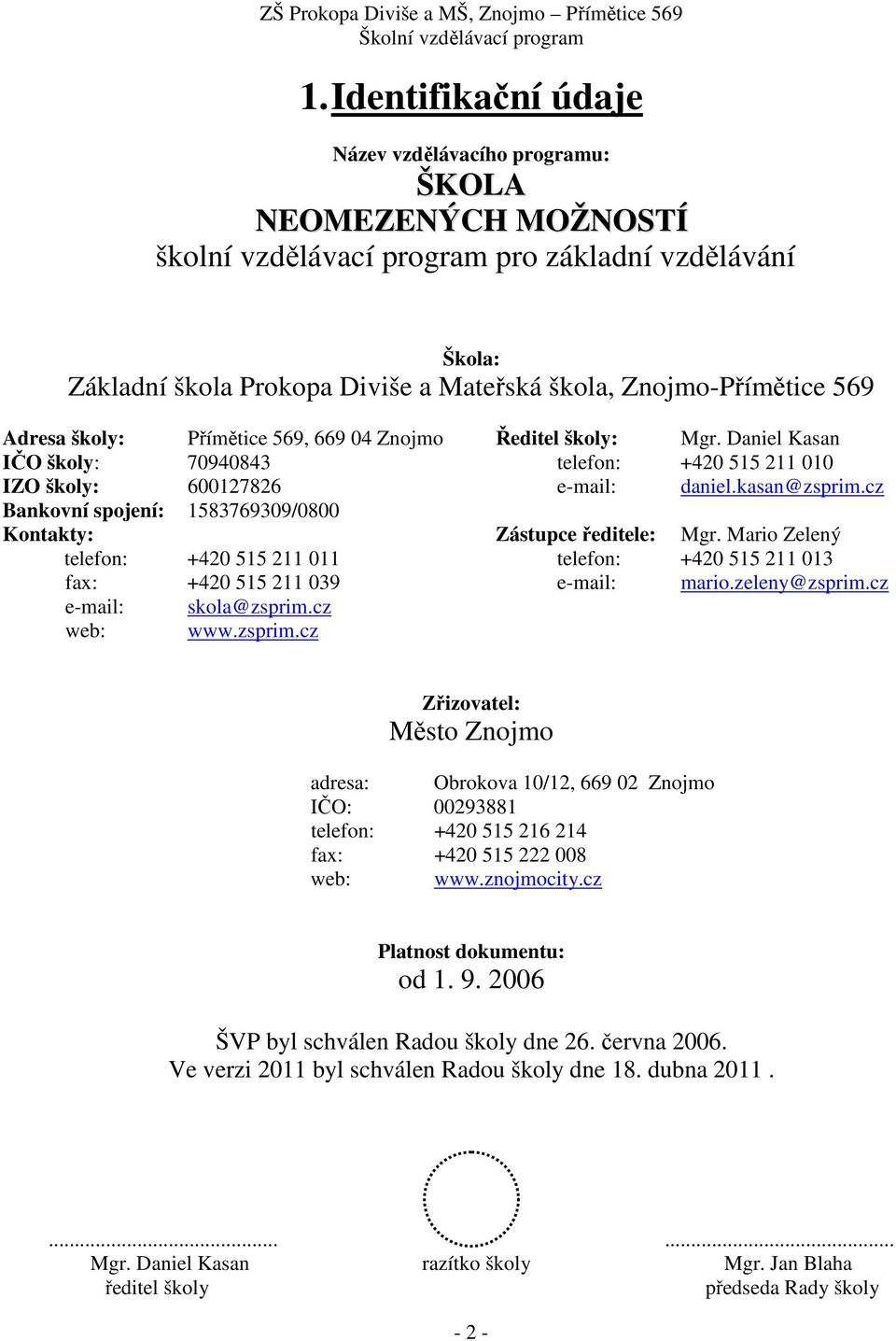 cz Bankovní spojení: 1583769309/0800 Kontakty: Zástupce ředitele: Mgr. Mario Zelený telefon: +420 515 211 011 telefon: +420 515 211 013 fax: +420 515 211 039 e-mail: mario.zeleny@zsprim.