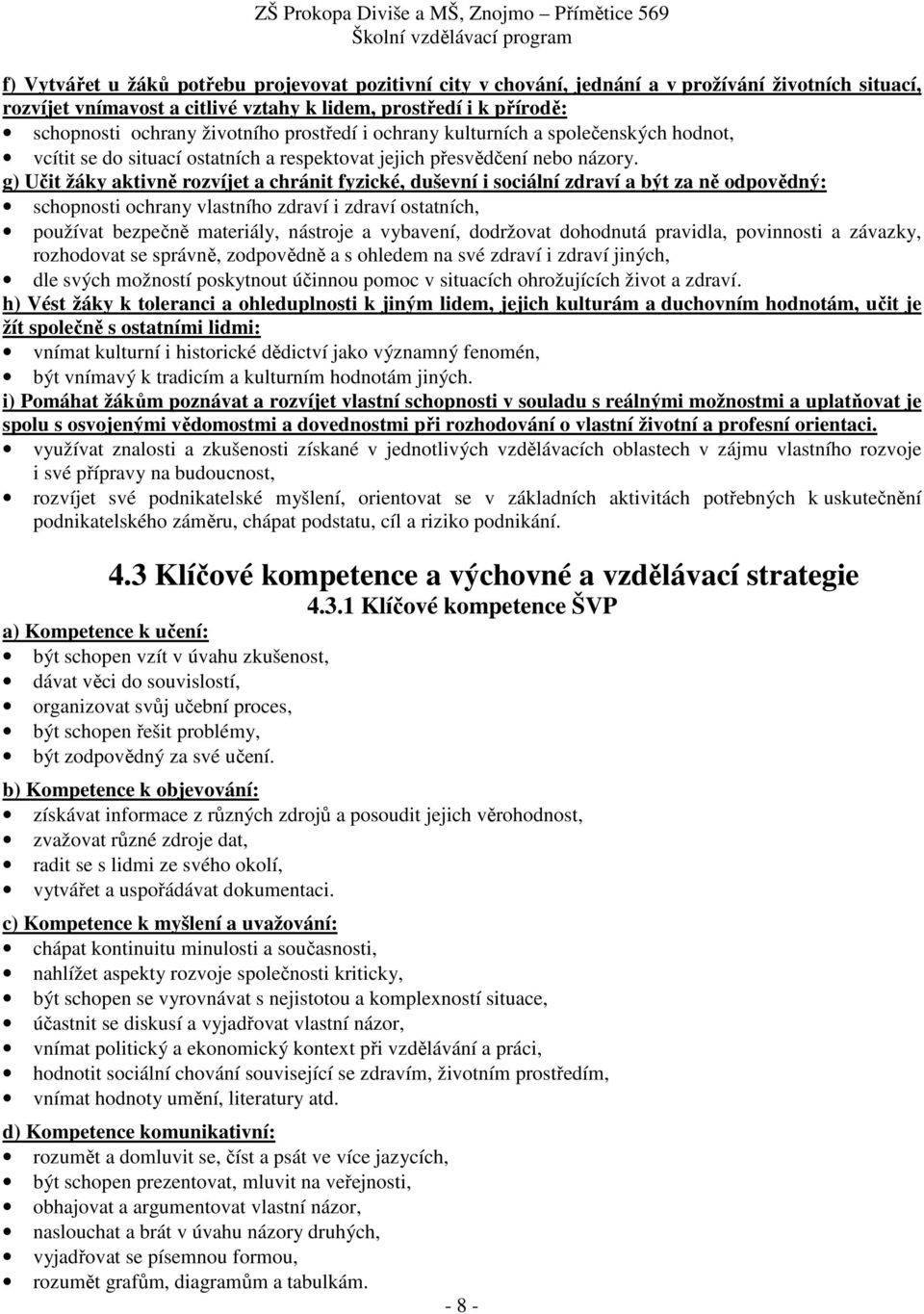 g) Učit žáky aktivně rozvíjet a chránit fyzické, duševní i sociální zdraví a být za ně odpovědný: schopnosti ochrany vlastního zdraví i zdraví ostatních, používat bezpečně materiály, nástroje a